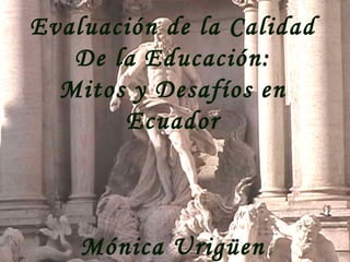 Evaluación de la Calidad De la Educación: Mitos y Desafíos en Ecuador Mónica Urigüen 