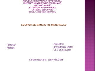 EQUIPOS DE MANEJO DE MATERIALES
Profesor:
Alcides
Bachiller:
Jhayrderlin Castro
CI.V-25.552.250
Cuidad Guayana, Junio del 2016
 