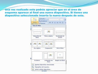 Una vez realizado esto podrás apreciar que en el área de
esquema aparece al final una nueva diapositiva. Si tienes una
diapositiva seleccionada inserta la nueva después de esta.
 