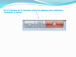 En el extremo de la derecha están los botones para minimizar,
restaurar y cerrar.
 