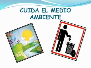 CUIDA EL MEDIO
   AMBIENTE
 