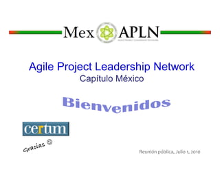 Agile Project Leadership Network
              Capítulo México




     ias! 
Grac                       Reunión	
  pública,	
  Julio	
  1,	
  2010	
  
 