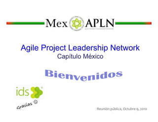 Agile Project Leadership Network
                 Capítulo México




    rac ias! 
G                            Reunión	
  pública,	
  Octubre	
  9,	
  2010	
  
 