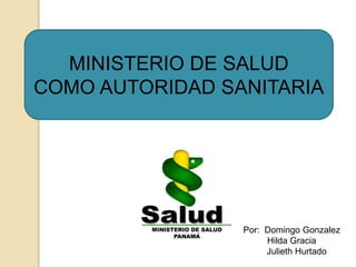 MINISTERIO DE SALUD
COMO AUTORIDAD SANITARIA
Por: Domingo Gonzalez
Hilda Gracia
Julieth Hurtado
 