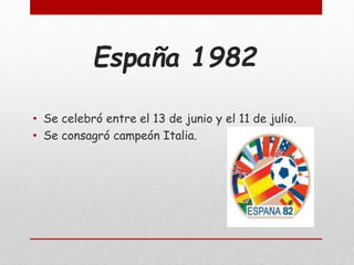 España 1982
• Se celebró entre el 13 de junio y el 11 de julio.
• Se consagró campeón Italia.
 