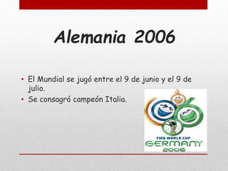 Alemania 2006
• El Mundial se jugó entre el 9 de junio y el 9 de
julio.
• Se consagró campeón Italia.
 