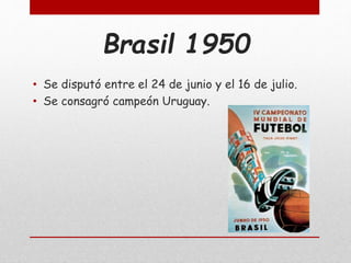Brasil 1950
• Se disputó entre el 24 de junio y el 16 de julio.
• Se consagró campeón Uruguay.
 