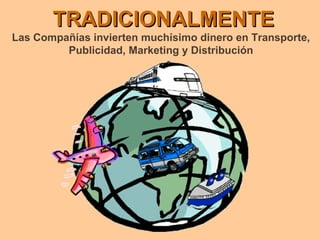 TRADICIONALMENTE Las Compañías invierten muchísimo dinero en Transporte, Publicidad, Marketing y Distribución 
