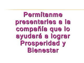 Permítanme presentarles a la compañía que lo ayudará a lograr Prosperidad y Bienestar 