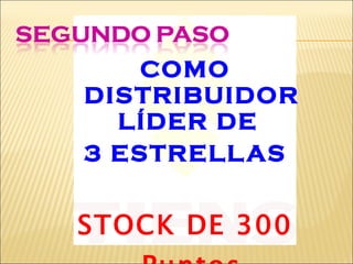 COMO DISTRIBUIDOR LÍDER DE  3 ESTRELLAS STOCK DE 300 Puntos 