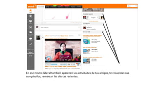 En ese mismo lateral también aparecen las actividades de tus amigos, te recuerdan sus
cumpleaños, remarcan las ofertas recientes.
 