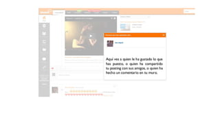 Aquí ves a quien le ha gustado
lo que has puesto, o quien ha
compartido tu posting con sus
amigos, o quien ha hecho un
comentario en tu muro.
 