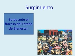 Surgimiento
Surge ante el
fracaso del Estado
de Bienestar.
 