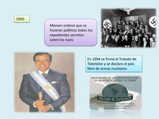 1992:
Menem ordeno que se
hicieran públicos todos los
expedientes secretos
sobre los nazis
En 1994 se firmó el Tratado de
Tlatelolco y se declaro el país
libre de armas nucleares
 