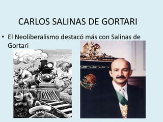 CARLOS SALINAS DE GORTARI
• El Neoliberalismo destacó más con Salinas de
Gortari
 