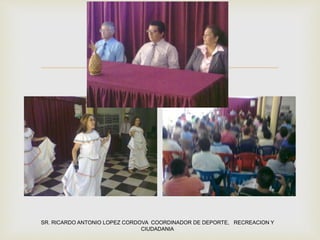 
SR. RICARDO ANTONIO LOPEZ CORDOVA COORDINADOR DE DEPORTE, RECREACION Y
CIUDADANIA
 