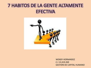 7 HABITOS DE LA GENTE ALTAMENTE
EFECTIVA
WENDY HERNANDEZ
C.I 13.419.269
GESTIÒN DE CAPITAL HUMANO
 