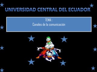 UNIVERSIDAD CENTRAL DEL ECUADOR TEMA : Canales de la comunicación 