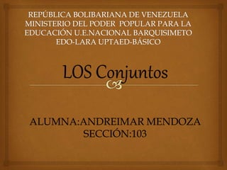 LOS Conjuntos
ALUMNA:ANDREIMAR MENDOZA
SECCIÓN:103
 
