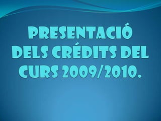 PRESENTACIÓ DELS CRÉDITS DEL CURS 2009/2010. 