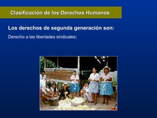 Derecho a las libertades sindicales;
Clasificación de los Derechos HumanosClasificación de los Derechos Humanos
Los derechos de segunda generación son:
 
