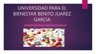 UNIVERSIDAD PARA EL
BIENESTAR BENITO JUAREZ
GARCIA
PRESENTACIONES FARMACOLOGICAS
 