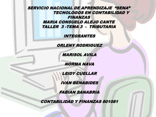 SERVICIO NACIONAL DE APRENDIZAJE  “SENA”                    TECNOLOGOS EN CONTABILIDAD Y FINANZAS MARIA CONSUELO ALEJO CANTE TALLER  3 -TEMA 3  -  TRIBUTARIA INTEGRANTES ORLENY RODRIGUEZ MARISOL AVILA NORMA NAVA LEIDY CUELLAR IVAN BENABIDES FABIAN SANABRIA CONTABILIDAD Y FINANZAS 801081 