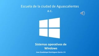 Sistemas operativos de
Windows
Jose Guadalupe Dominguez Garcia 1 B
Escuela de la ciudad de Aguascalientes
a.c.
 
