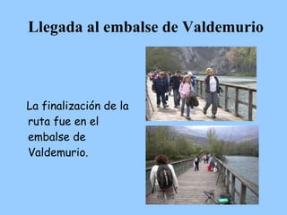 Llegada al embalse de
          Valdemurio



La finalización de la
ruta fue en el
embalse de
Valdemurio.
 