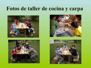 Fotos de taller de cocina y
          carpa
 