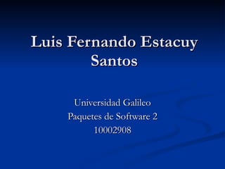 Luis Fernando Estacuy Santos Universidad Galileo Paquetes de Software 2 10002908 