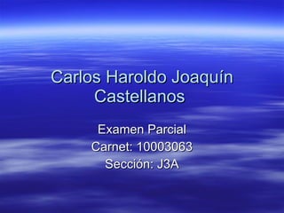 Carlos Haroldo Joaquín Castellanos  Examen Parcial Carnet: 10003063 Sección: J3A 