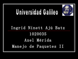 Ingrid Ninett Ajú Batz 1020035 Axel Mérida Manejo de Paquetes II Universidad Galileo 