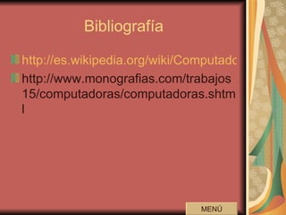 Bibliografía http://es.wikipedia.org/wiki/Computadora http://www.monografias.com/trabajos15/computadoras/computadoras.shtml MENÚ 
