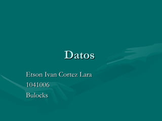 Datos  Etson Ivan Cortez Lara 1041006 Bulocks 