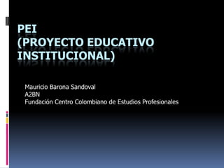 PEI
(PROYECTO EDUCATIVO
INSTITUCIONAL)

 Mauricio Barona Sandoval
 A2BN
 Fundación Centro Colombiano de Estudios Profesionales
 