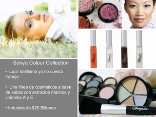 Sonya Colour Collection •  Lucir bellísima ya no cuesta trabajo •  Una línea de cosméticos a base de sábila con extractos marinos y vitamina A y E •  Industria de $20 Billones  