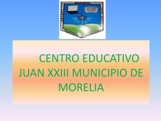 CENTRO EDUCATIVO JUAN XXIII MUNICIPIO DE MORELIA   