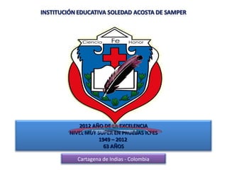 2012 AÑO DE LA EXCELENCIA
NIVEL MUY SUPER EN PRUEBAS ICFES
           1949 – 2012
             63 AÑOS

  Cartagena de Indias - Colombia
 