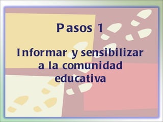P asos 1
I nfor mar y sensi bi li zar
     a la comuni dad
        educati va
 