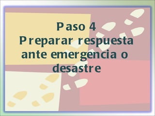 P aso 4
P r epar ar r espuesta
ante emer genci a o
       desastr e
 