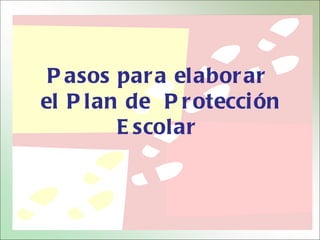 P asos par a elabor ar
el P lan de P r otecci ón
        E scolar
 