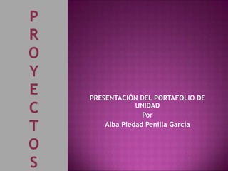 PRESENTACIÓN DEL PORTAFOLIO DE
             UNIDAD
               Por
    Alba Piedad Penilla García
 