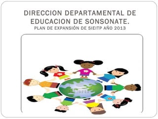 DIRECCION DEPARTAMENTAL DE
EDUCACION DE SONSONATE.
PLAN DE EXPANSIÓN DE SIEITP AÑO 2013
 