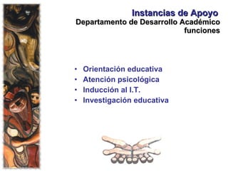 Instancias de Apoyo   Departamento de Desarrollo Académico funciones Orientación educativa Atención psicológica Inducción al I.T. Investigación educativa 
