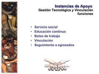 Instancias de Apoyo   Gestión Tecnológica y Vinculación funciones Servicio social Educación continua Bolsa de trabajo Vinculación Seguimiento a egresados  