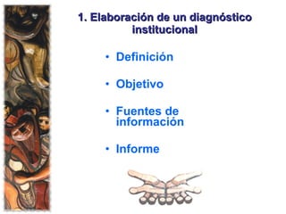 1. Elaboración de un diagnóstico institucional Definición Objetivo Fuentes de información  Informe 