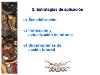 2. Estrategias de aplicación Sensibilización Formación y actualización de tutores Subprogramas de acción tutorial 