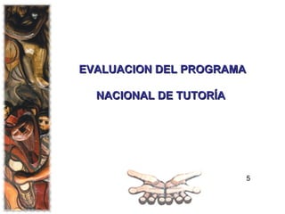 EVALUACION DEL PROGRAMA  NACIONAL DE TUTORÍA   5 