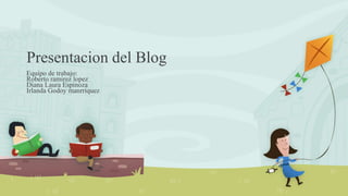 Presentacion del Blog
Equipo de trabajo:
Roberto ramirez lopez
Diana Laura Espinoza
Irlanda Godoy manrriquez
 